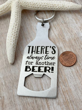 Load image into Gallery viewer, There&#39;s always time for another beer - stainless steel bottle opener keychain - gift for him - gift for husband  beer bottle opener key ring

