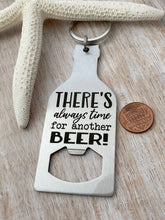 Load image into Gallery viewer, There's always time for another beer - stainless steel bottle opener keychain - gift for him - gift for husband beer bottle opener key ring