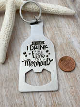 Load image into Gallery viewer, Of course I drink like a fish I&#39;m a mermaid - stainless steel bottle opener keychain -  bottle opener key ring gift for her - beach gift
