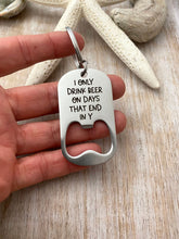 Load image into Gallery viewer, I only drink beer on days that end in y - engraved stainless steel bottle opener keychain - gift for husband - funny beer opener key ring