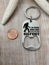Load image into Gallery viewer, I'm done adulting let's go find Bigfoot - engraved stainless steel bottle opener keychain - gift for husband - beer bottle opener key ring