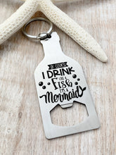 Load image into Gallery viewer, Of course I drink like a fish I&#39;m a mermaid - stainless steel bottle opener keychain -  bottle opener key ring gift for her - beach gift
